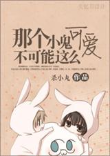 耽 那个小鬼不可能这么可爱